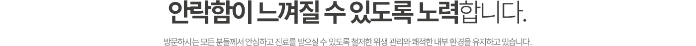 안락함이 느껴질 수 있도록 노력합니다.
